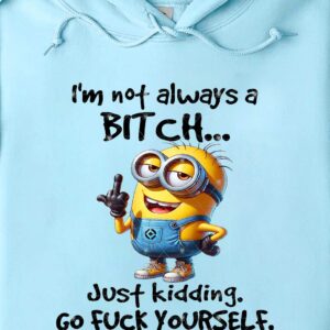 I'm not always a B---H
