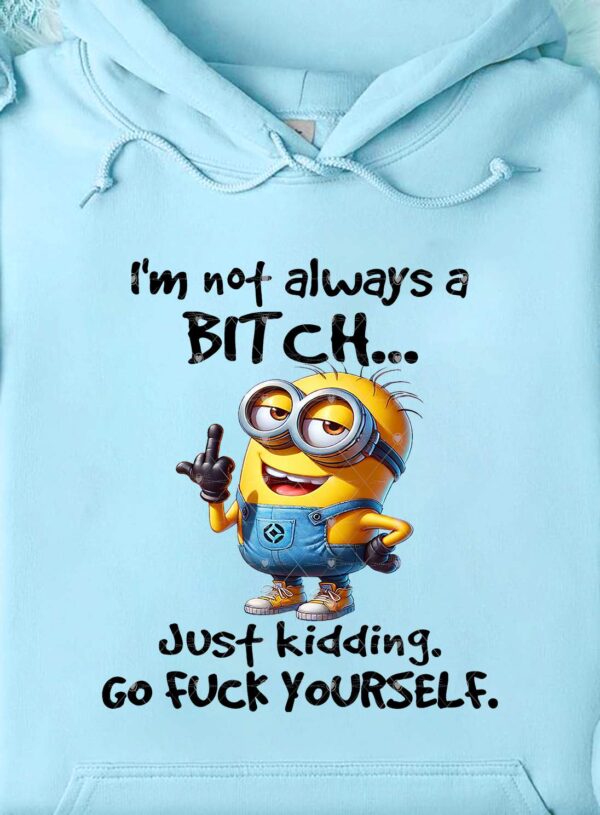 I'm not always a B---H