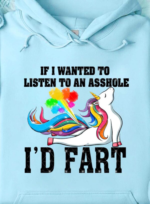 IF I WANTED TO LISTEN TO AN ASSHOLE  I'D FART